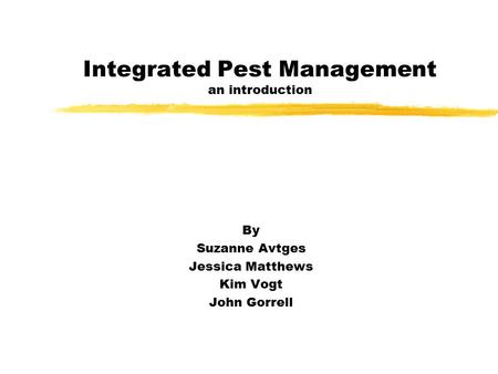 Integrated Pest Management an introduction By Suzanne Avtges Jessica Matthews Kim Vogt John Gorrell.