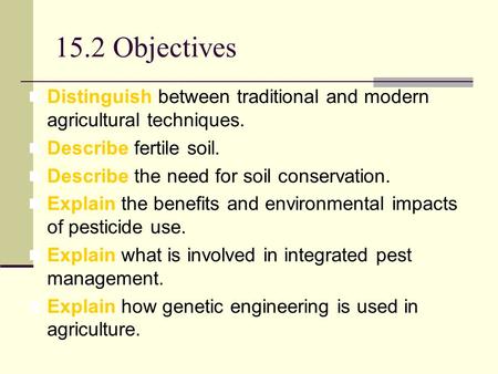 15.2 Objectives Distinguish between traditional and modern agricultural techniques. Describe fertile soil. Describe the need for soil conservation. Explain.