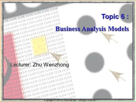 Copyright © 2002 by Harcourt, Inc. All rights reserved. Topic 6 : Business Analysis Models Lecturer: Zhu Wenzhong.