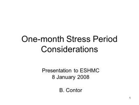 1 One-month Stress Period Considerations Presentation to ESHMC 8 January 2008 B. Contor.