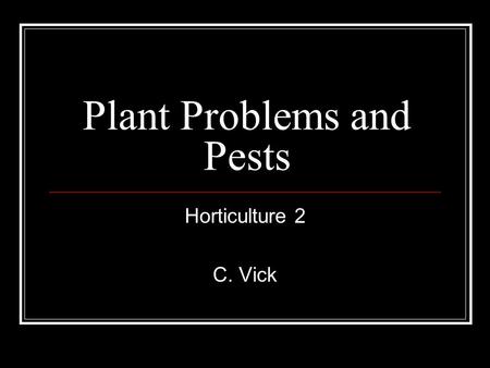 Plant Problems and Pests Horticulture 2 C. Vick. What is a pest? A pest is anything that causes injury to or loss of a plant (host plant) Categories: