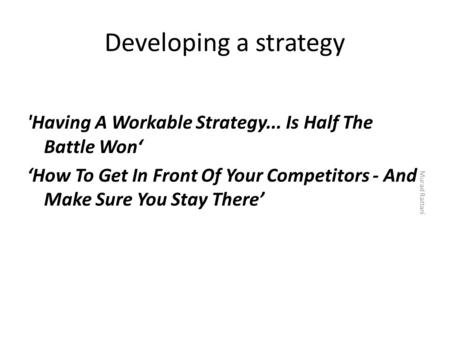 Developing a strategy 'Having A Workable Strategy... Is Half The Battle Won‘ ‘How To Get In Front Of Your Competitors - And Make Sure You Stay There’ Murad.