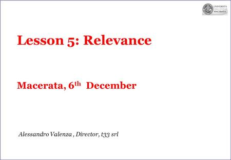 Lesson 5: Relevance Macerata, 6 th December Alessandro Valenza, Director, t33 srl.