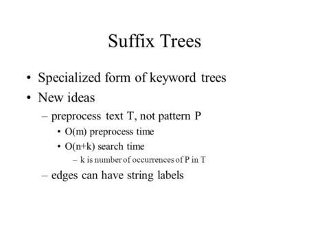 Suffix Trees Specialized form of keyword trees New ideas –preprocess text T, not pattern P O(m) preprocess time O(n+k) search time –k is number of occurrences.