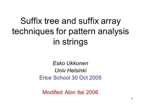1 Suffix tree and suffix array techniques for pattern analysis in strings Esko Ukkonen Univ Helsinki Erice School 30 Oct 2005 Modified Alon Itai 2006.