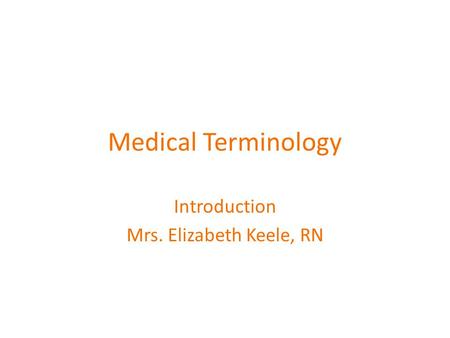 Medical Terminology Introduction Mrs. Elizabeth Keele, RN.