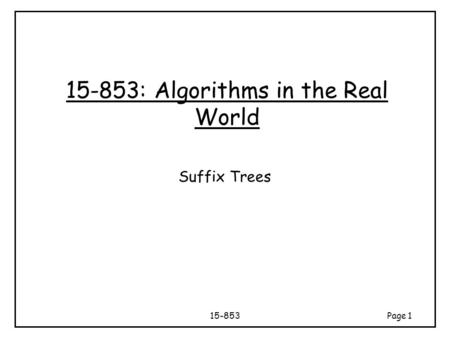 15-853Page 1 15-853: Algorithms in the Real World Suffix Trees.