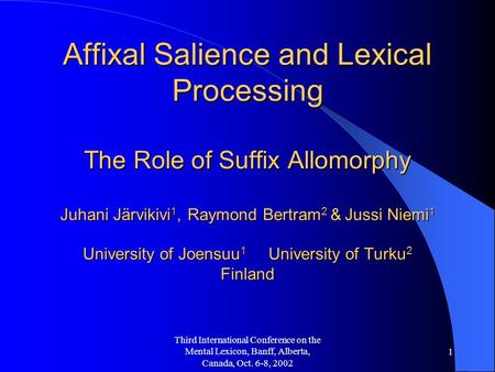 Third International Conference on the Mental Lexicon, Banff, Alberta, Canada, Oct. 6-8, 2002 1 Affixal Salience and Lexical Processing The Role of Suffix.