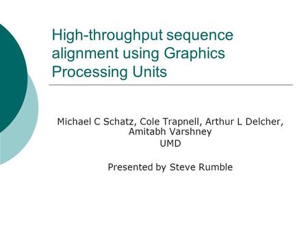 High-throughput sequence alignment using Graphics Processing Units Michael C Schatz, Cole Trapnell, Arthur L Delcher, Amitabh Varshney UMD Presented by.