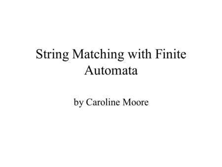 String Matching with Finite Automata by Caroline Moore.