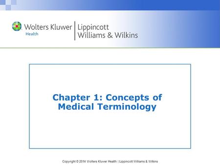 Copyright © 2014 Wolters Kluwer Health | Lippincott Williams & Wilkins Chapter 1: Concepts of Medical Terminology.