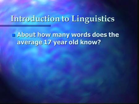 Introduction to Linguistics n About how many words does the average 17 year old know?