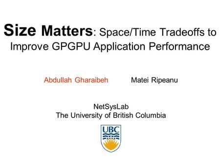 Size Matters : Space/Time Tradeoffs to Improve GPGPU Application Performance Abdullah Gharaibeh Matei Ripeanu NetSysLab The University of British Columbia.