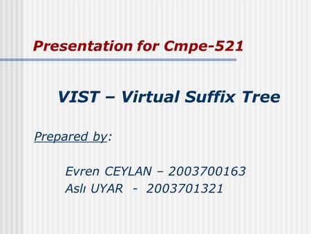 Presentation for Cmpe-521 VIST – Virtual Suffix Tree Prepared by: Evren CEYLAN – 2003700163 Aslı UYAR - 2003701321.