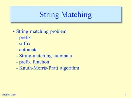 Yangjun Chen 1 String Matching String matching problem - prefix - suffix - automata - String-matching automata - prefix function - Knuth-Morris-Pratt algorithm.