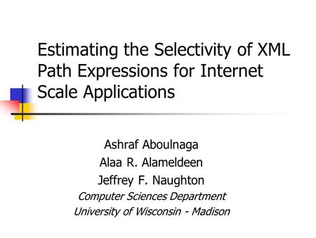 Estimating the Selectivity of XML Path Expressions for Internet Scale Applications Ashraf Aboulnaga Alaa R. Alameldeen Jeffrey F. Naughton Computer Sciences.