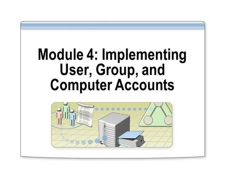 Module 4: Implementing User, Group, and Computer Accounts