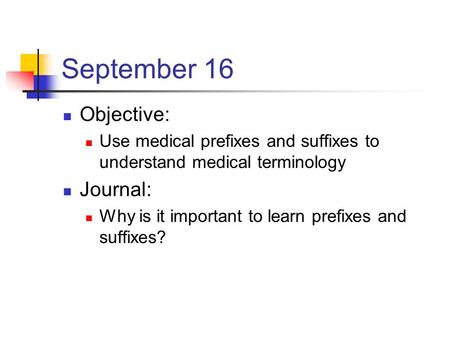 September 16 Objective: Use medical prefixes and suffixes to understand medical terminology Journal: Why is it important to learn prefixes and suffixes?