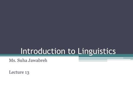 Introduction to Linguistics Ms. Suha Jawabreh Lecture 13.