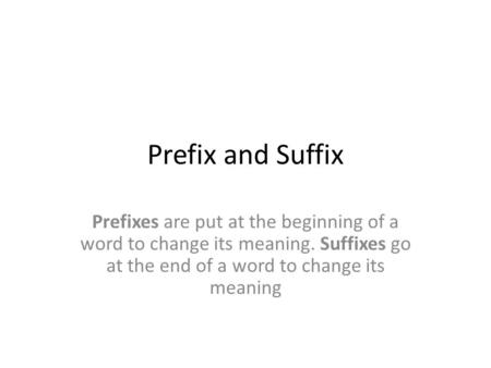Prefix and Suffix Prefixes are put at the beginning of a word to change its meaning. Suffixes go at the end of a word to change its meaning.