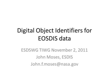 Digital Object Identifiers for EOSDIS data ESDSWG TIWG November 2, 2011 John Moses, ESDIS