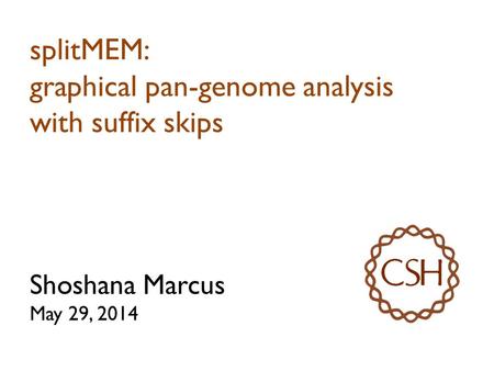 SplitMEM: graphical pan-genome analysis with suffix skips Shoshana Marcus May 29, 2014.