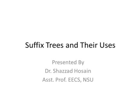 Presented By Dr. Shazzad Hosain Asst. Prof. EECS, NSU Suffix Trees and Their Uses.
