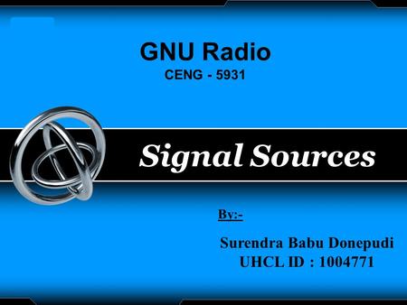 LOGO Signal Sources By:- Surendra Babu Donepudi UHCL ID : 1004771 GNU Radio CENG - 5931.