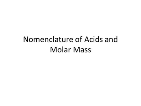 Nomenclature of Acids and Molar Mass. What is an acid and how do you name an Acids? (p113-114) An acid is a Hydrogen donor Rule 1 : No oxygen in anion,