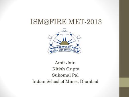MET-2013 Amit Jain Nitish Gupta Sukomal Pal Indian School of Mines, Dhanbad.