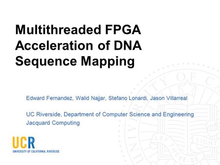 Multithreaded FPGA Acceleration of DNA Sequence Mapping Edward Fernandez, Walid Najjar, Stefano Lonardi, Jason Villarreal UC Riverside, Department of Computer.