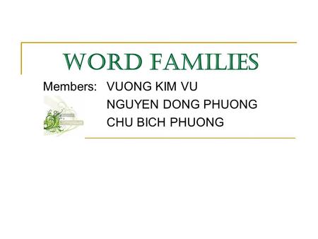 WORD FAMILIES Members: VUONG KIM VU NGUYEN DONG PHUONG CHU BICH PHUONG.