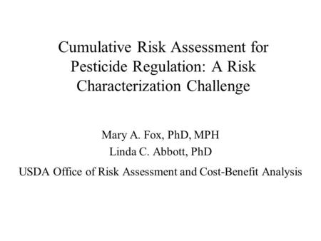 Cumulative Risk Assessment for Pesticide Regulation: A Risk Characterization Challenge Mary A. Fox, PhD, MPH Linda C. Abbott, PhD USDA Office of Risk Assessment.