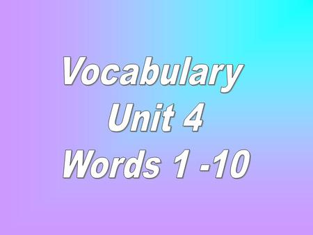 Vocabulary Unit 4 Words 1 -10.