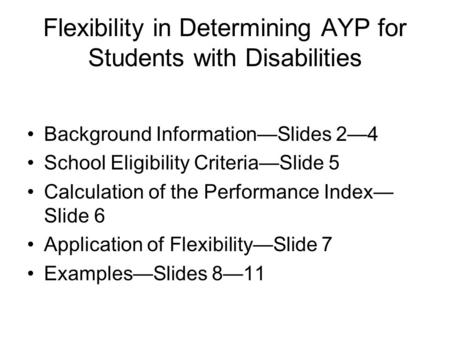 Flexibility in Determining AYP for Students with Disabilities Background Information—Slides 2—4 School Eligibility Criteria—Slide 5 Calculation of the.