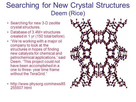 Searching for New Crystal Structures Deem (Rice) Searching for new 3-D zeolite crystal structures. Database of 3.4M+ structures created in 1 yr (150 total.