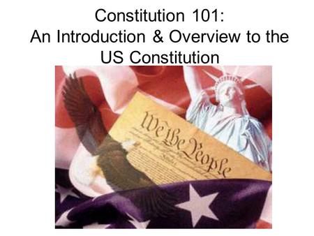 Constitution 101: An Introduction & Overview to the US Constitution.