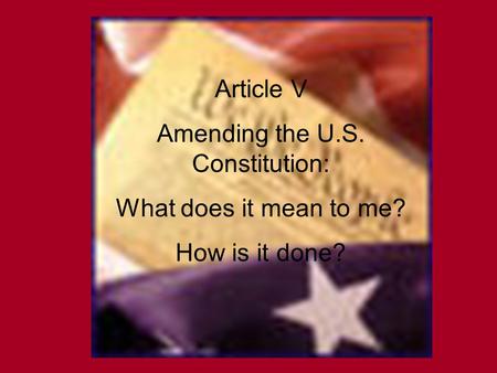 Article V Amending the U.S. Constitution: What does it mean to me? How is it done?