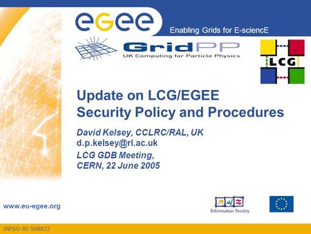 INFSO-RI-508833 Enabling Grids for E-sciencE  Update on LCG/EGEE Security Policy and Procedures David Kelsey, CCLRC/RAL, UK