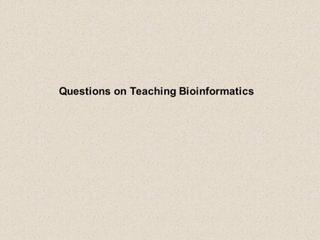 Questions on Teaching Bioinformatics. Philosophical questions: What skills do students need? (biology, math, programming, etc.) When to introduce these.