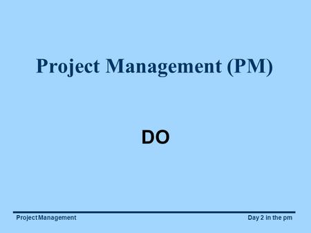 Project ManagementDay 2 in the pm Project Management (PM) DO.