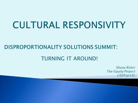 DISPROPORTIONALITY SOLUTIONS SUMMIT: TURNING IT AROUND! Shana Ritter The Equity Project CEEP at I.U.