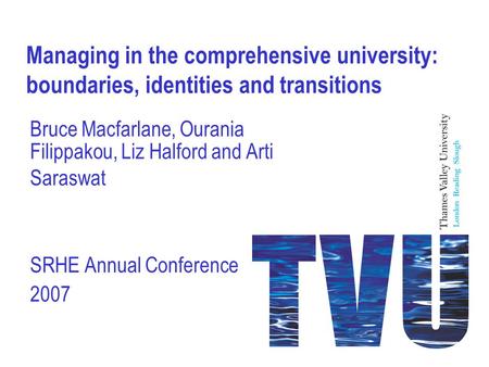 Managing in the comprehensive university: boundaries, identities and transitions Bruce Macfarlane, Ourania Filippakou, Liz Halford and Arti Saraswat SRHE.