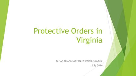 Protective Orders in Virginia Action Alliance Advocate Training Module July 2014.