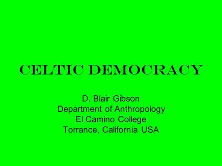 Celtic Democracy D. Blair Gibson Department of Anthropology El Camino College Torrance, California USA.