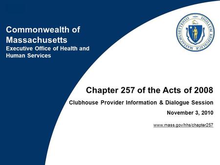 Commonwealth of Massachusetts Executive Office of Health and Human Services Chapter 257 of the Acts of 2008 Clubhouse Provider Information & Dialogue Session.