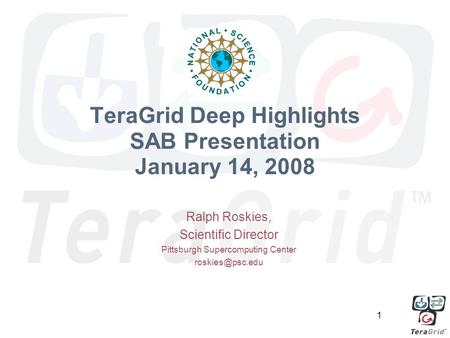 1 TeraGrid Deep Highlights SAB Presentation January 14, 2008 Ralph Roskies, Scientific Director Pittsburgh Supercomputing Center
