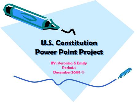 U.S. Constitution Power Point Project U.S. Constitution Power Point Project BY: Veronica & Emily Period.1 December 2009.