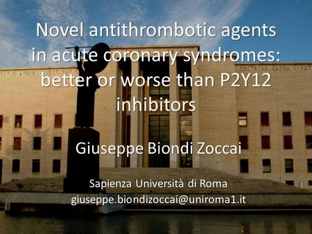 Novel antithrombotic agents in acute coronary syndromes: better or worse than P2Y12 inhibitors Giuseppe Biondi Zoccai Sapienza Università di Roma