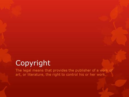 Copyright The legal means that provides the publisher of a work of art, or literature, the right to control his or her work.
